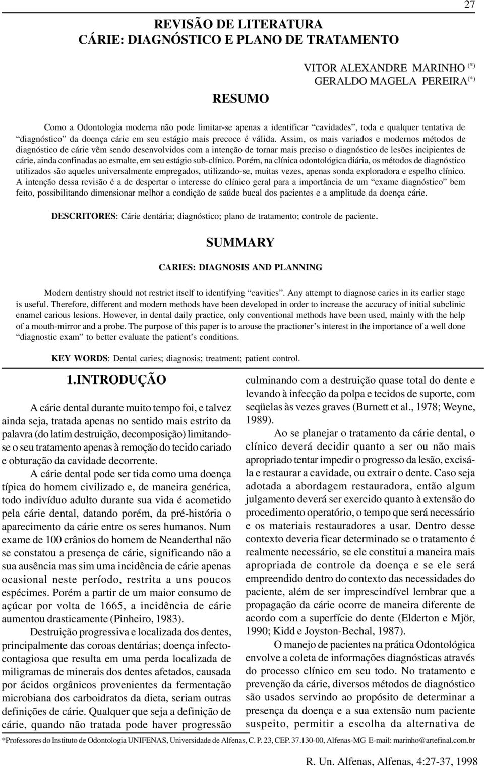 Assim, os mais variados e modernos métodos de diagnóstico de cárie vêm sendo desenvolvidos com a intenção de tornar mais preciso o diagnóstico de lesões incipientes de cárie, ainda confinadas ao