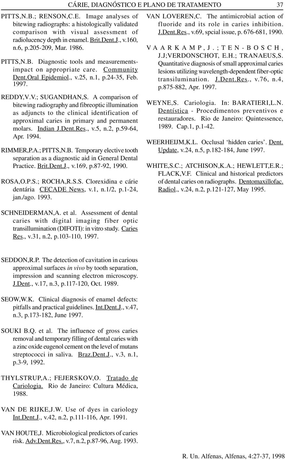 PITTS,N.B. Diagnostic tools and measurementsimpact on appropriate care. Community Dent.Oral Epidemiol., v.25, n.1, p.24-35, Feb. 1997. REDDY,V.V.; SUGANDHAN,S.