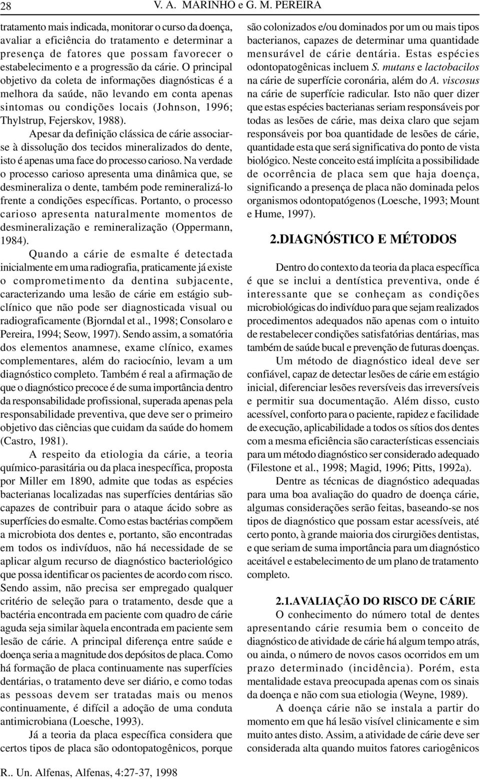 PEREIRA tratamento mais indicada, monitorar o curso da doença, avaliar a eficiência do tratamento e determinar a presença de fatores que possam favorecer o estabelecimento e a progressão da cárie.