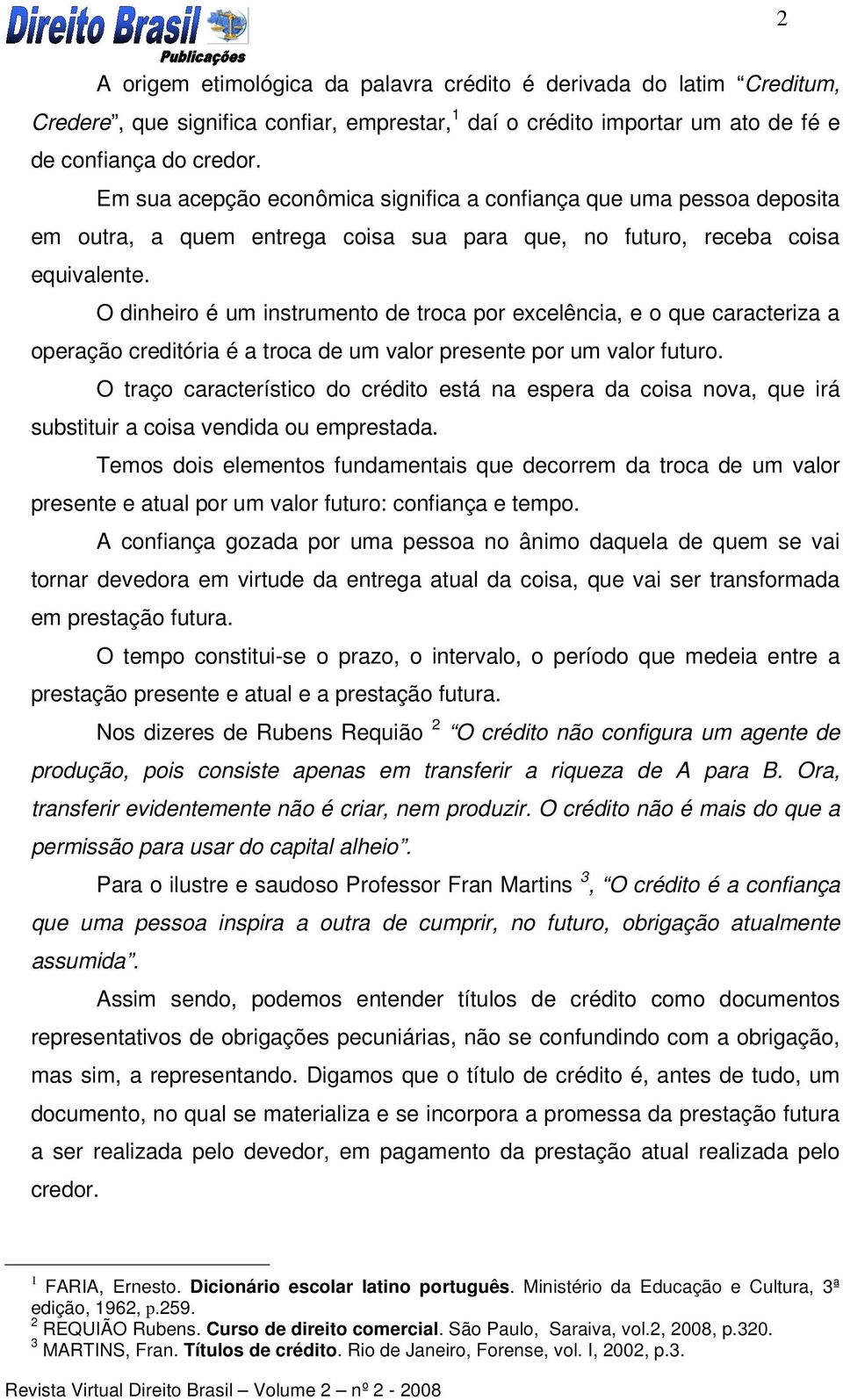 O dinheiro é um instrumento de troca por excelência, e o que caracteriza a operação creditória é a troca de um valor presente por um valor futuro.