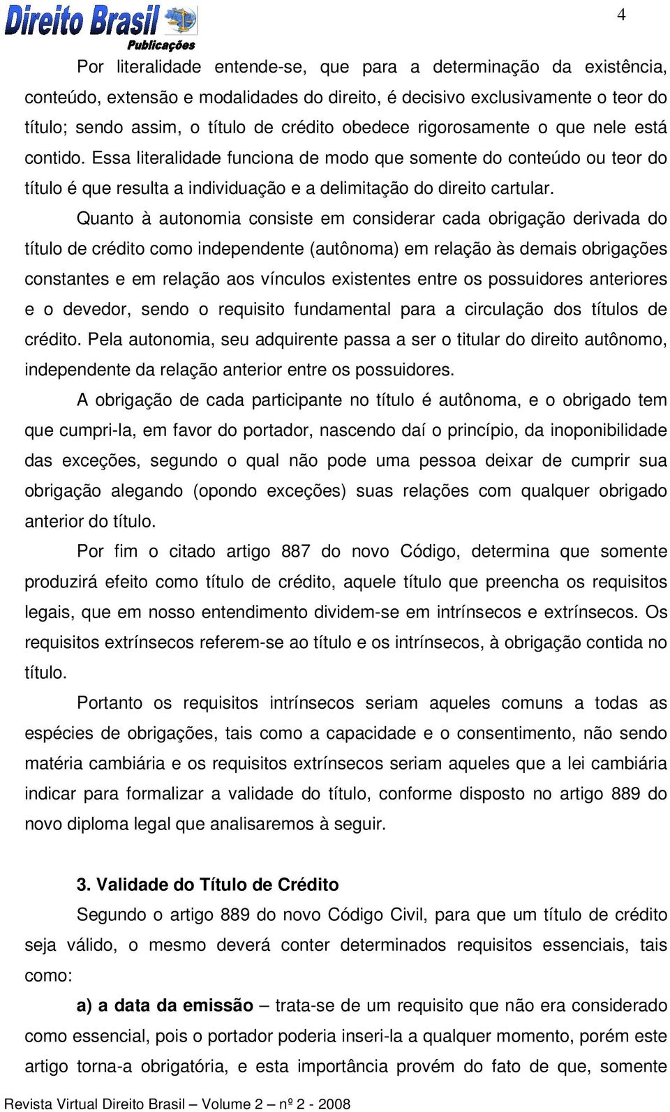 Quanto à autonomia consiste em considerar cada obrigação derivada do título de crédito como independente (autônoma) em relação às demais obrigações constantes e em relação aos vínculos existentes