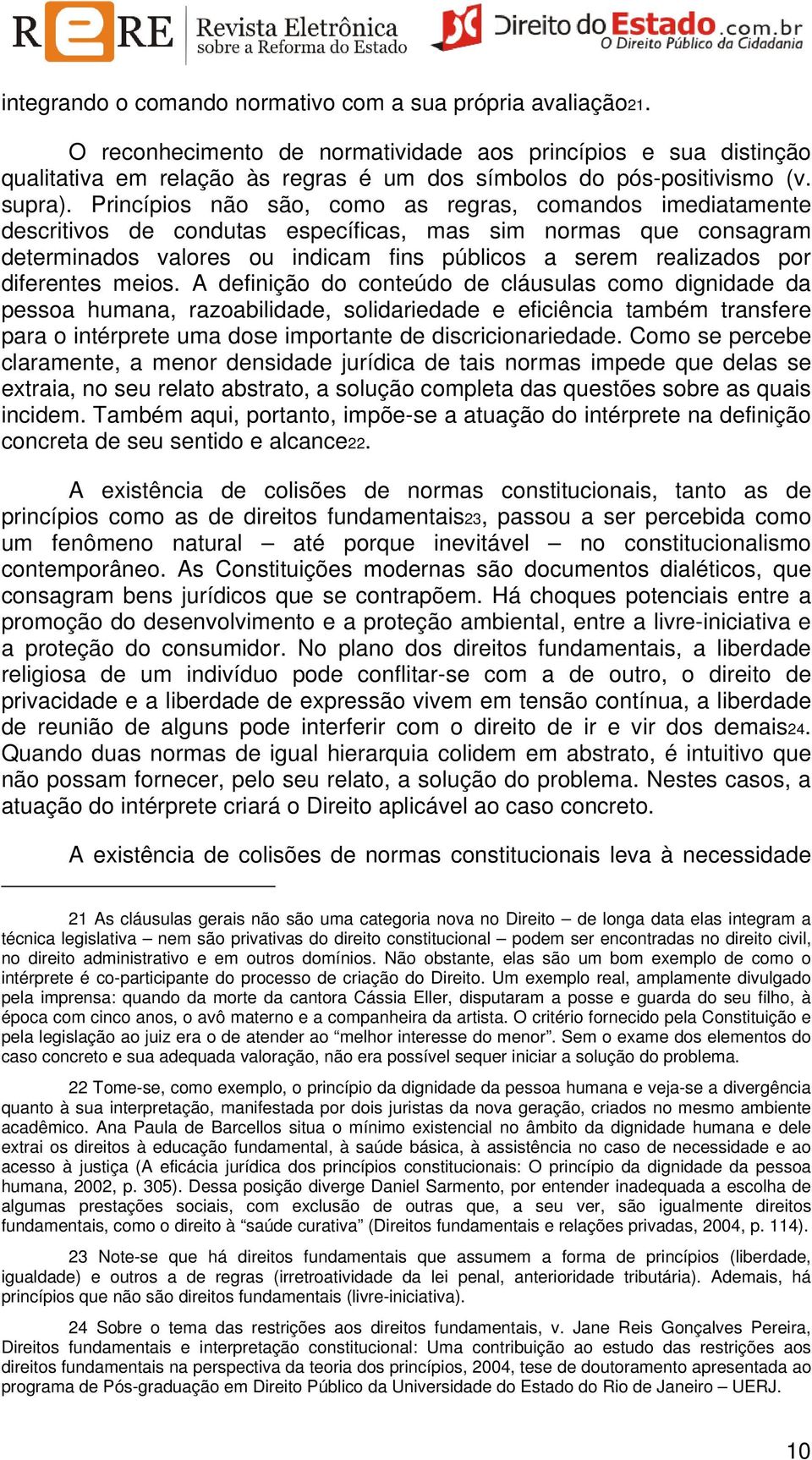 Princípios não são, como as regras, comandos imediatamente descritivos de condutas específicas, mas sim normas que consagram determinados valores ou indicam fins públicos a serem realizados por