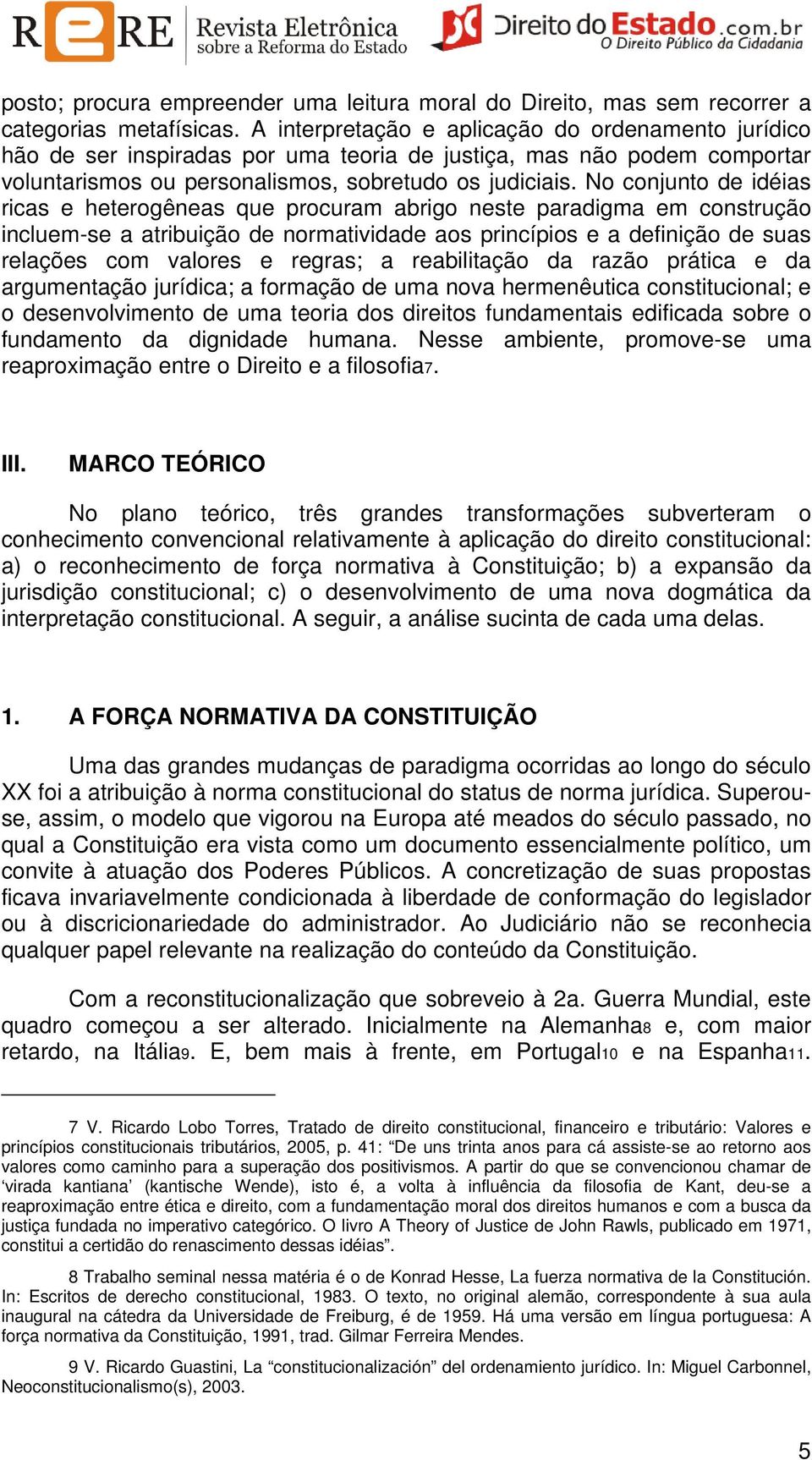 No conjunto de idéias ricas e heterogêneas que procuram abrigo neste paradigma em construção incluem-se a atribuição de normatividade aos princípios e a definição de suas relações com valores e