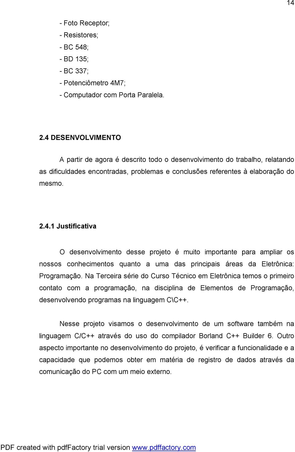 Na Terceira série do Curso Técnico em Eletrônica temos o primeiro contato com a programação, na disciplina de Elementos de Programação, desenvolvendo programas na linguagem C\C++.