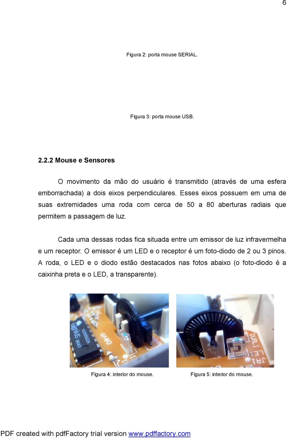 Cada uma dessas rodas fica situada entre um emissor de luz infravermelha e um receptor. O emissor é um LED e o receptor é um foto-diodo de 2 ou 3 pinos.