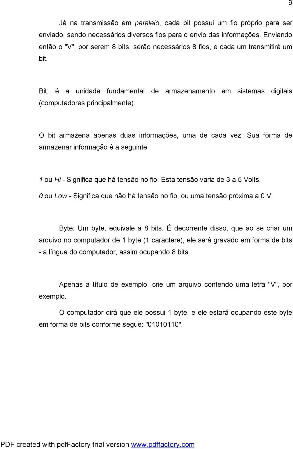 O bit armazena apenas duas informações, uma de cada vez. Sua forma de armazenar informação é a seguinte: 1 ou Hi - Significa que há tensão no fio. Esta tensão varia de 3 a 5 Volts.