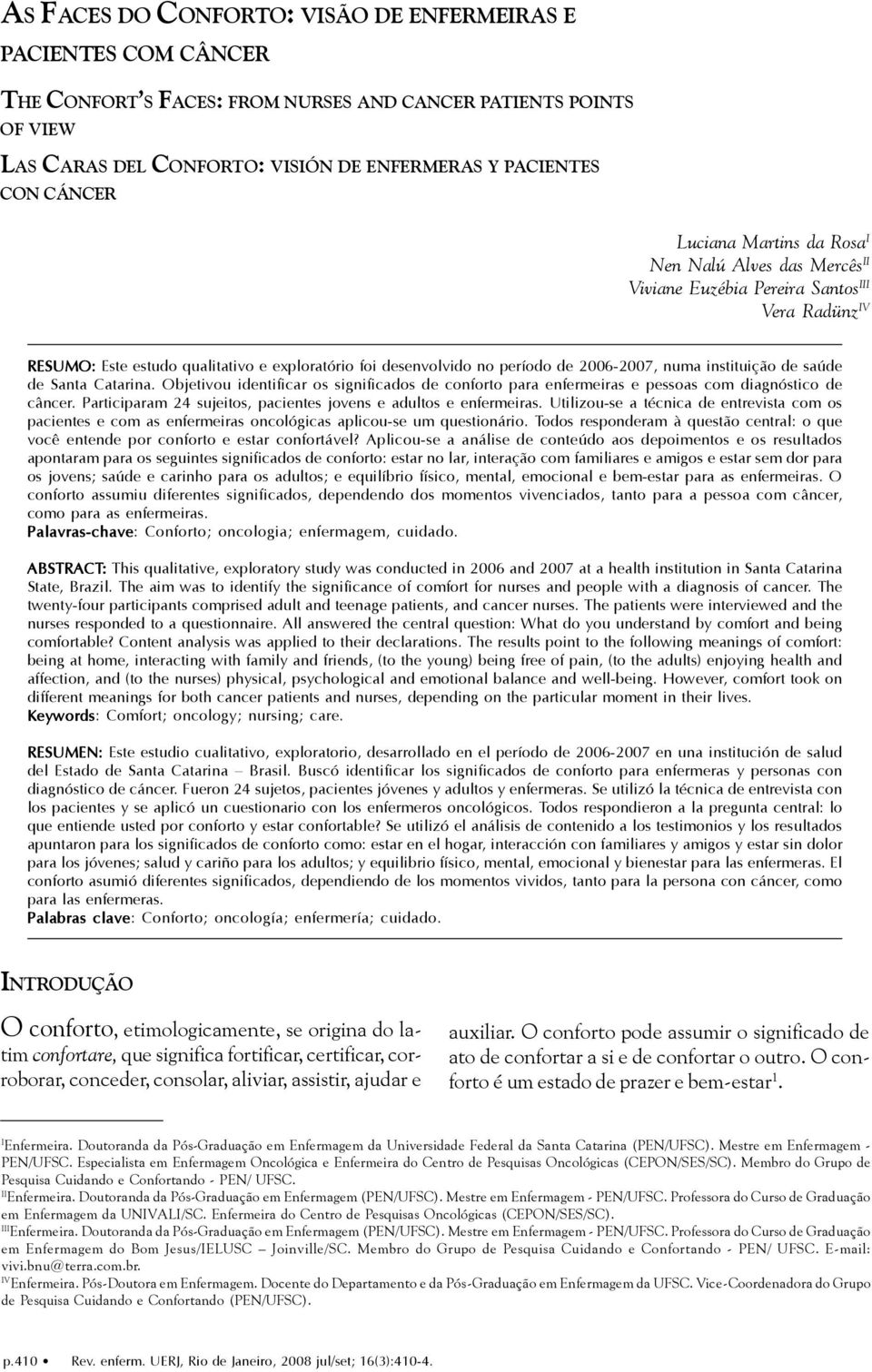 2006-2007, numa instituição de saúde de Santa Catarina. Objetivou identificar os significados de conforto para enfermeiras e pessoas com diagnóstico de câncer.