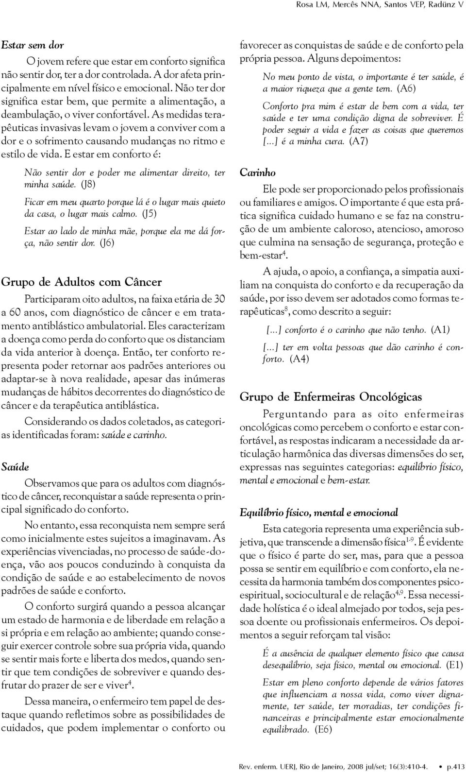 As medidas terapêuticas invasivas levam o jovem a conviver com a dor e o sofrimento causando mudanças no ritmo e estilo de vida.