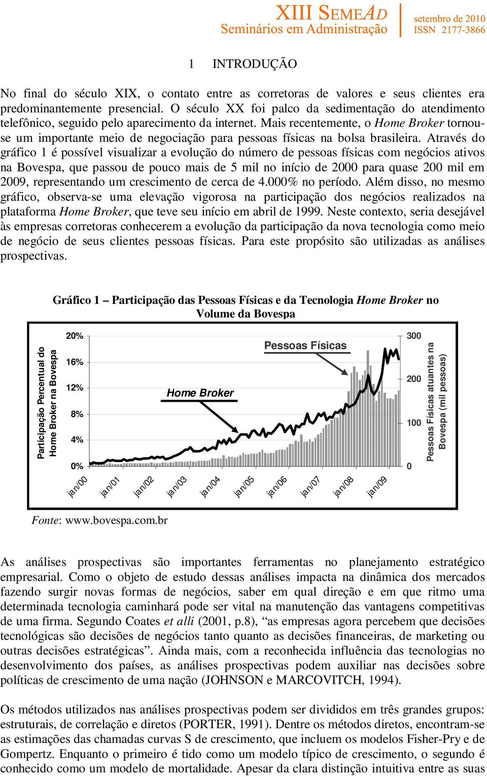 Mais recentemente, o Home Broker tornouse um importante meio de negociação para pessoas físicas na bolsa brasileira.