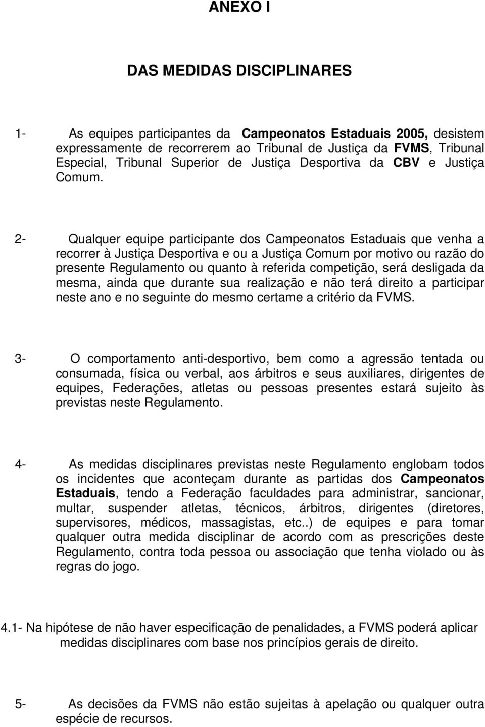 2- Qualquer equipe participante dos Campeonatos Estaduais que venha a recorrer à Justiça Desportiva e ou a Justiça Comum por motivo ou razão do presente Regulamento ou quanto à referida competição,