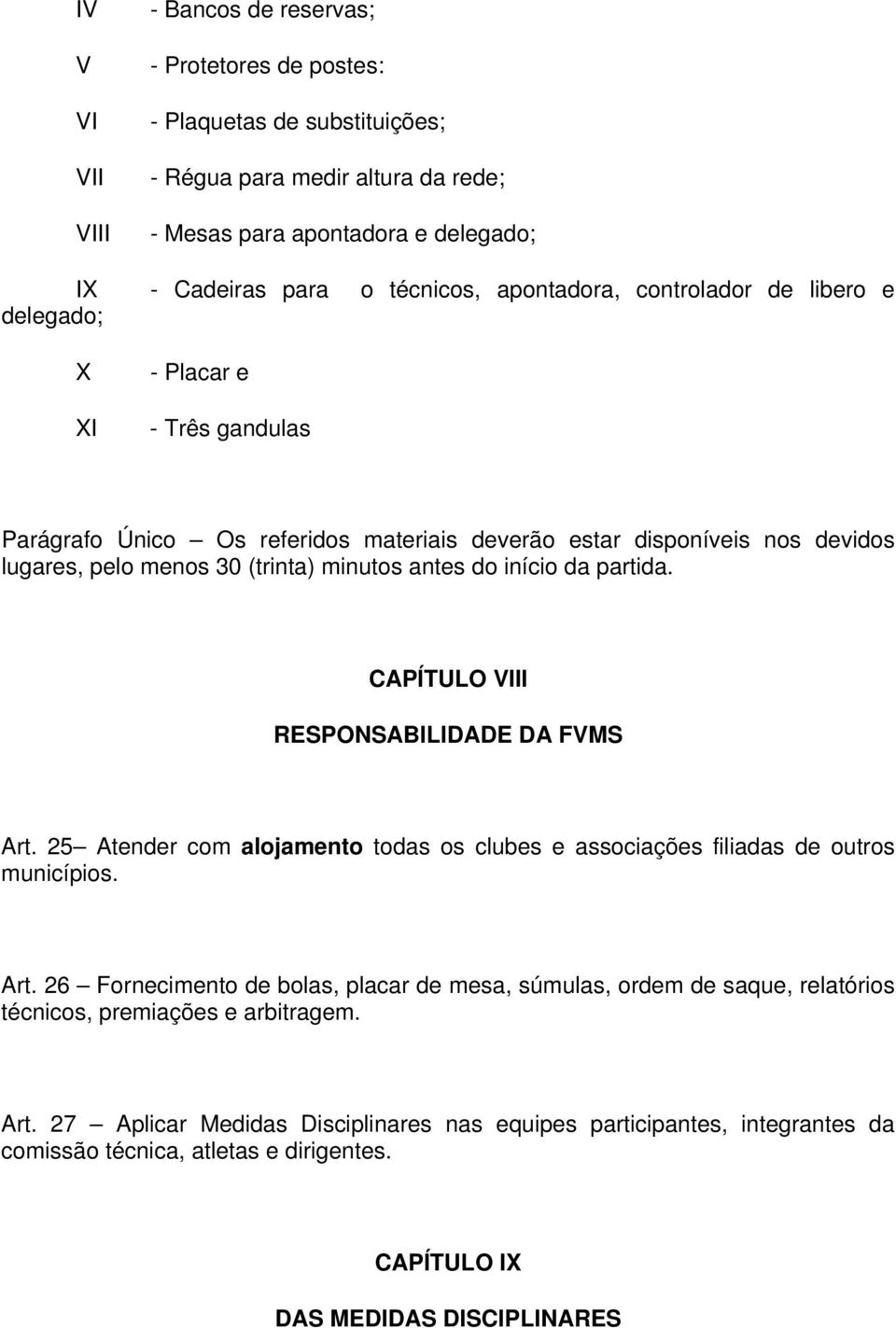 início da partida. CAPÍTULO VIII RESPONSABILIDADE DA FVMS Art. 25 Atender com alojamento todas os clubes e associações filiadas de outros municípios. Art. 26 Fornecimento de bolas, placar de mesa, súmulas, ordem de saque, relatórios técnicos, premiações e arbitragem.