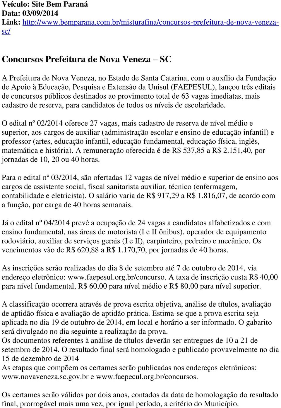 Pesquisa e Extensão da Unisul (FAEPESUL), lançou três editais de concursos públicos destinados ao provimento total de 63 vagas imediatas, mais cadastro de reserva, para candidatos de todos os níveis