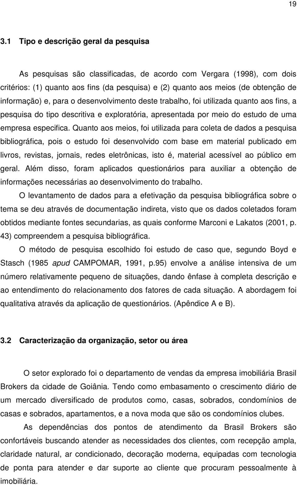 Quanto aos meios, foi utilizada para coleta de dados a pesquisa bibliográfica, pois o estudo foi desenvolvido com base em material publicado em livros, revistas, jornais, redes eletrônicas, isto é,