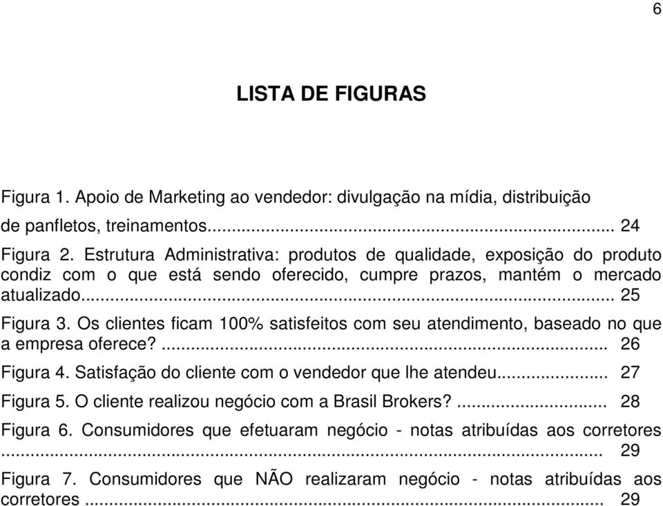 Os clientes ficam 100% satisfeitos com seu atendimento, baseado no que a empresa oferece?... 26 Figura 4. Satisfação do cliente com o vendedor que lhe atendeu... 27 Figura 5.