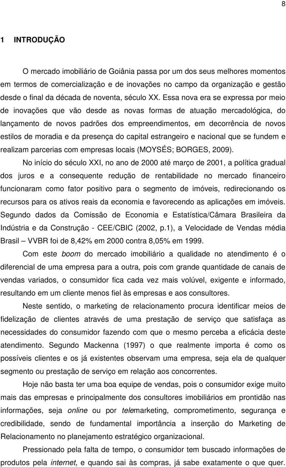 Essa nova era se expressa por meio de inovações que vão desde as novas formas de atuação mercadológica, do lançamento de novos padrões dos empreendimentos, em decorrência de novos estilos de moradia