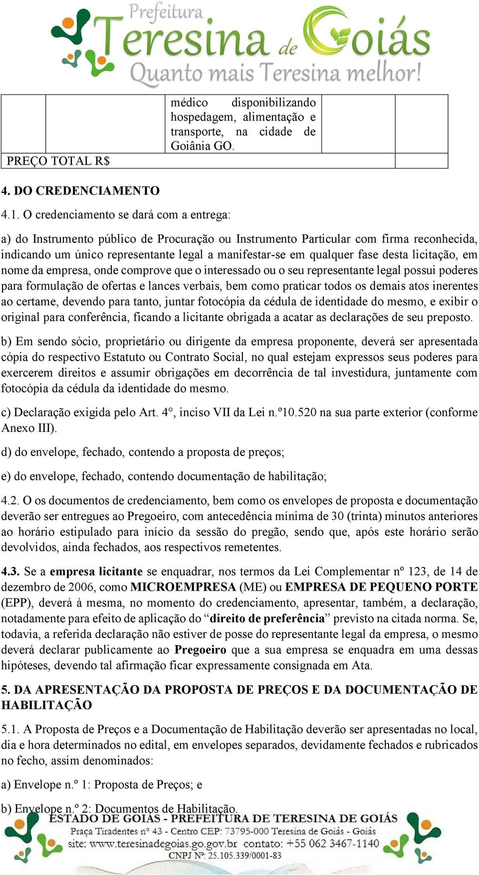 fase desta licitação, em nome da empresa, onde comprove que o interessado ou o seu representante legal possui poderes para formulação de ofertas e lances verbais, bem como praticar todos os demais