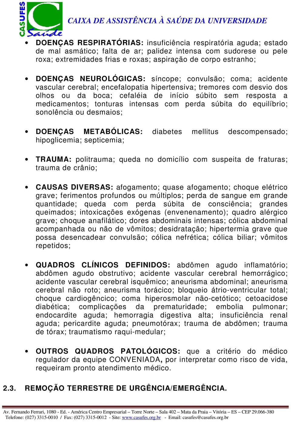 medicamentos; tonturas intensas com perda súbita do equilíbrio; sonolência ou desmaios; DOENÇAS METABÓLICAS: diabetes mellitus descompensado; hipoglicemia; septicemia; TRAUMA: politrauma; queda no