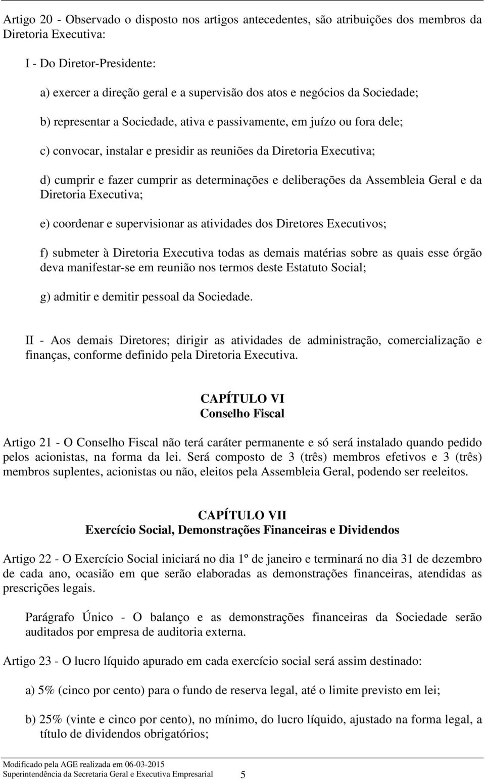 e deliberações da Assembleia Geral e da Diretoria Executiva; e) coordenar e supervisionar as atividades dos Diretores Executivos; f) submeter à Diretoria Executiva todas as demais matérias sobre as