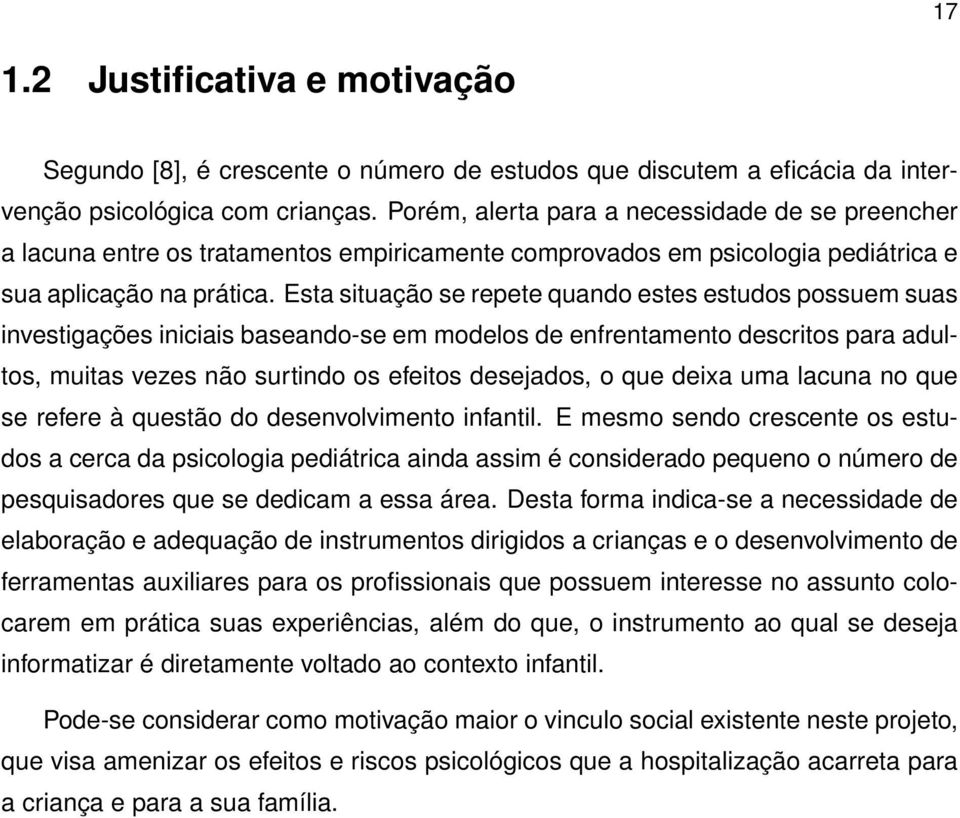 Esta situação se repete quando estes estudos possuem suas investigações iniciais baseando-se em modelos de enfrentamento descritos para adultos, muitas vezes não surtindo os efeitos desejados, o que