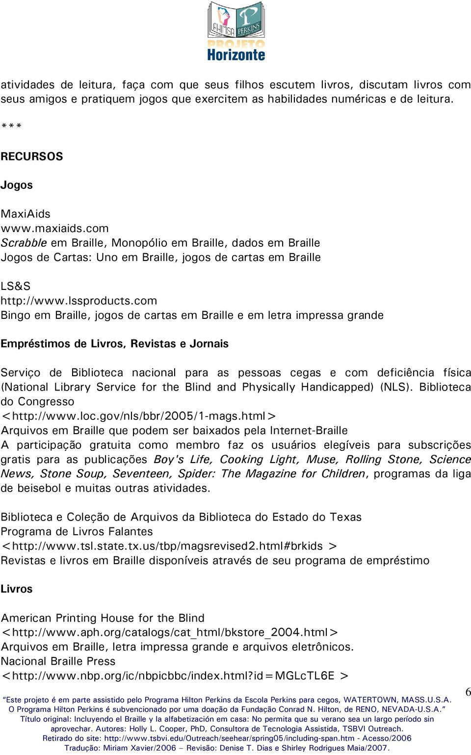 com Bingo em Braille, jogos de cartas em Braille e em letra impressa grande Empréstimos de Livros, Revistas e Jornais Serviço de Biblioteca nacional para as pessoas cegas e com deficiência física