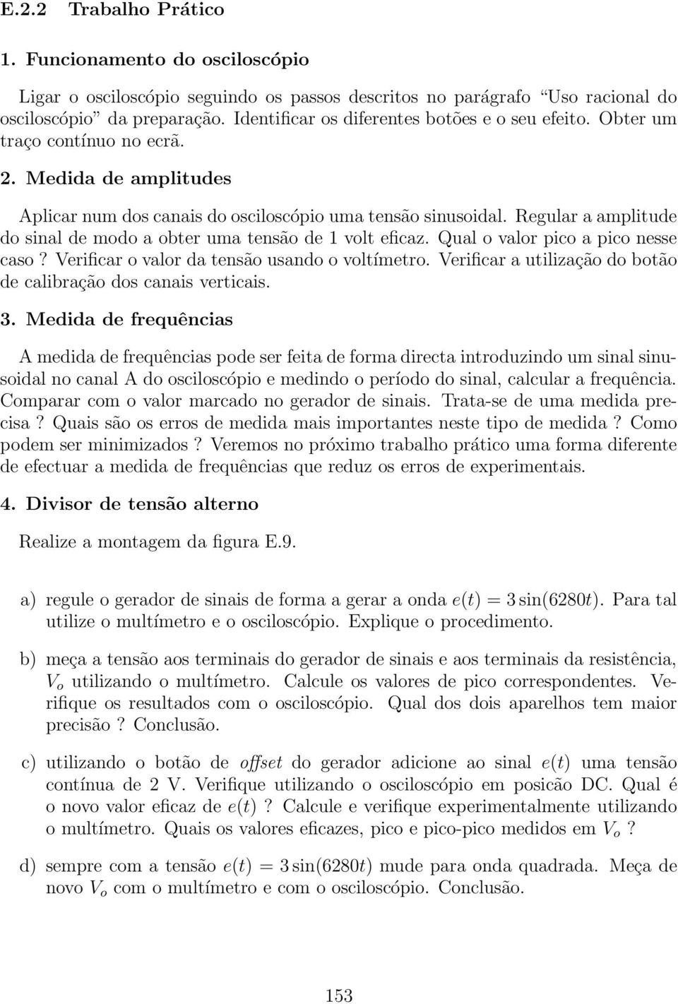 Regularaamplitude do sinal de modo a obter uma tensão de 1 volt eficaz. Qual o valor pico a pico nesse caso? Verificar ovalor da tensão usando ovoltímetro.