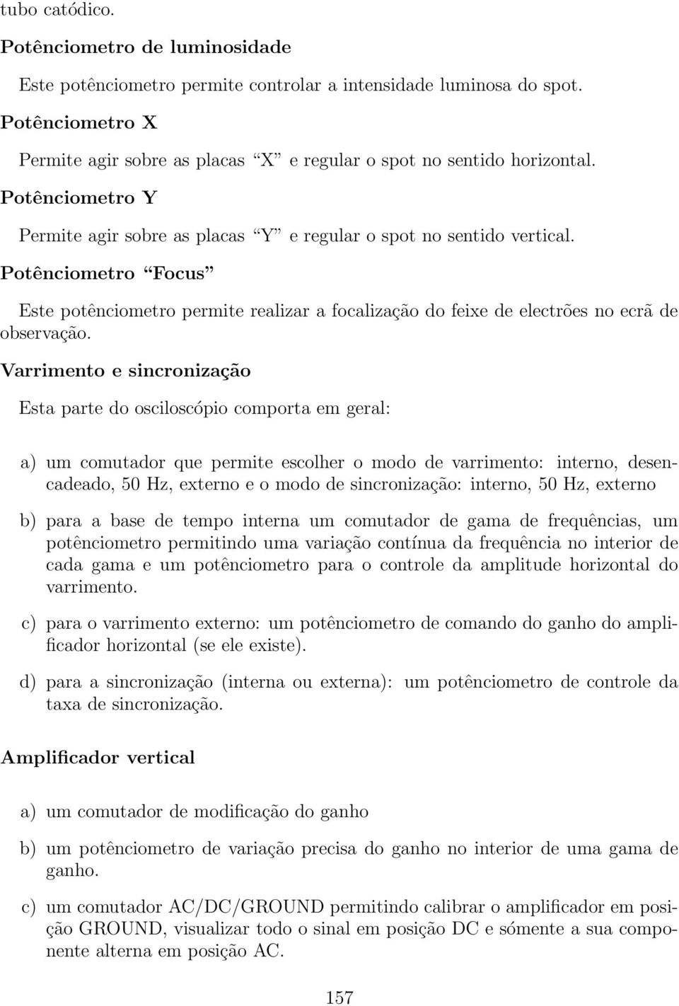 Varrimento e sincronização Esta parte do osciloscópio comporta em geral: a) um comutador que permite escolher o modo de varrimento: interno, desencadeado, 50 Hz, externo e o modo de sincronização: