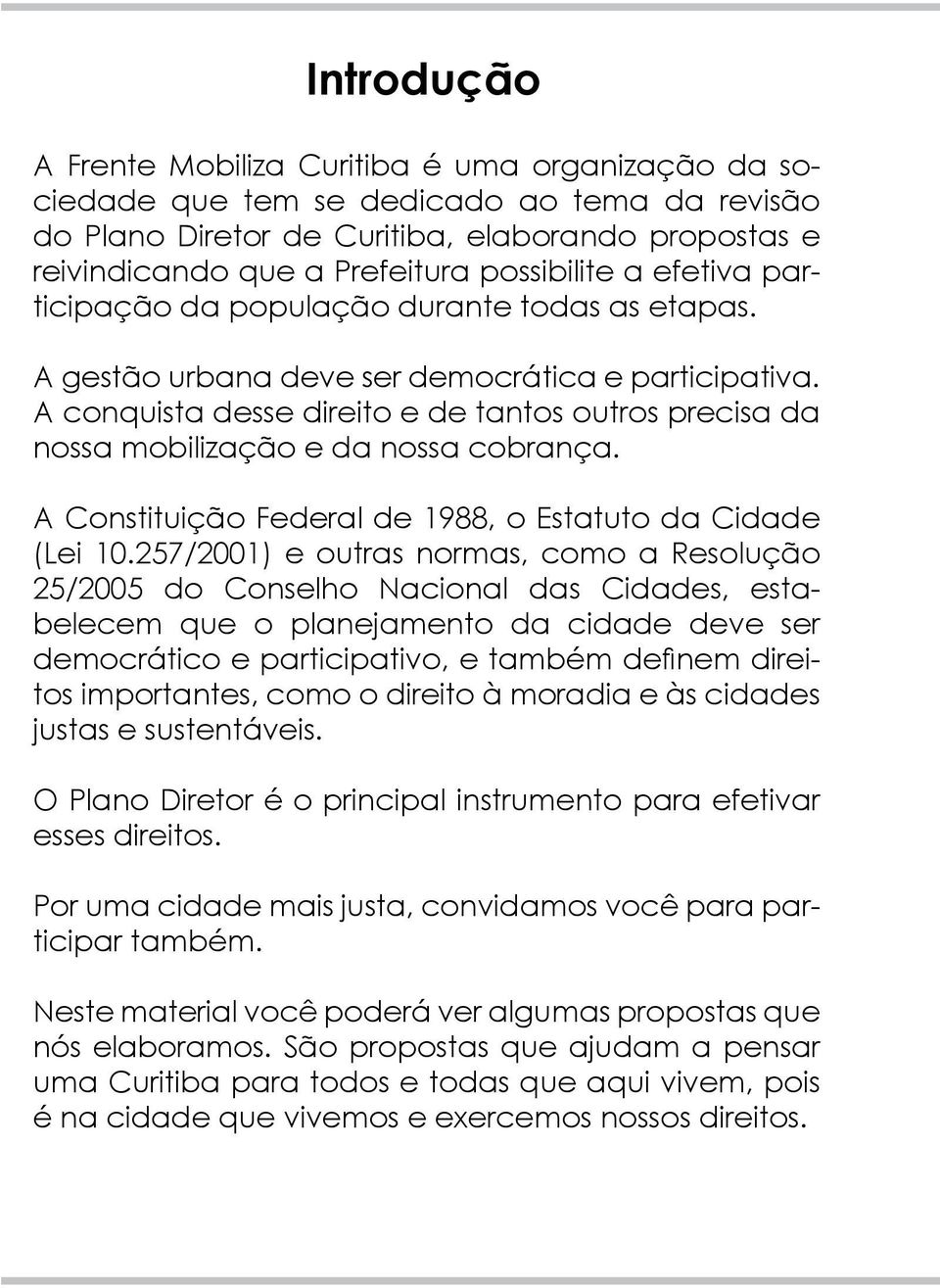 A conquista desse direito e de tantos outros precisa da nossa mobilização e da nossa cobrança. A Constituição Federal de 1988, o Estatuto da Cidade (Lei 10.