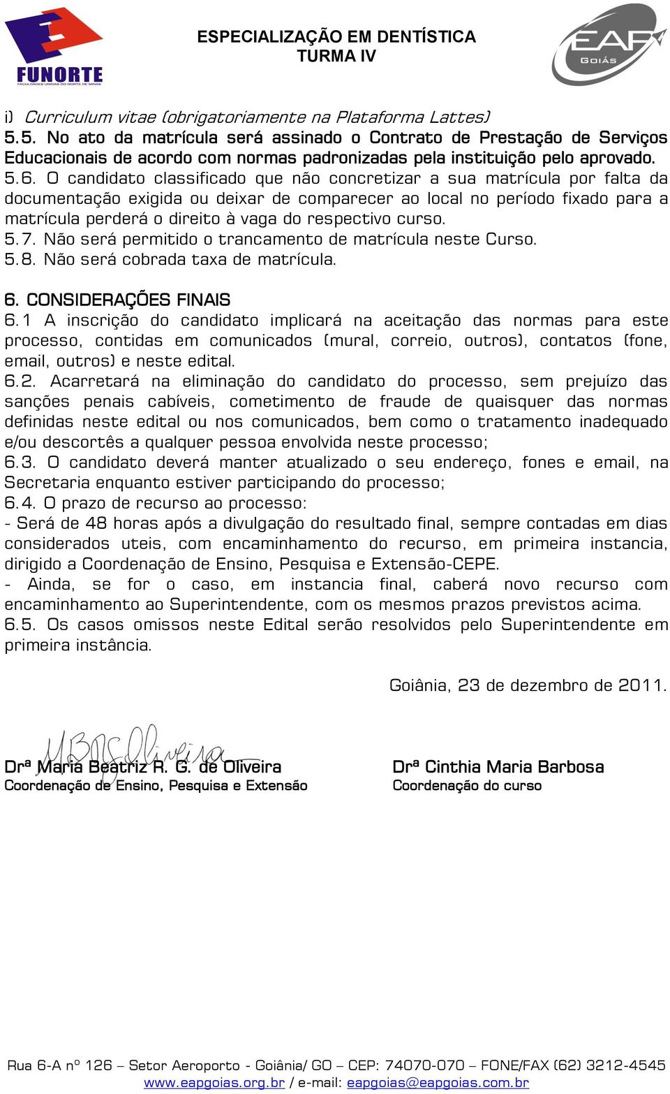 O candidato classificado que não concretizar a sua matrícula por falta da documentação exigida ou deixar de comparecer ao local no período fixado para a matrícula perderá o direito à vaga do