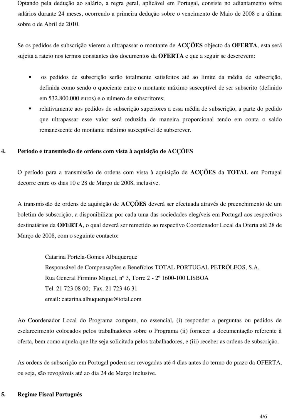 Se os pedidos de subscrição vierem a ultrapassar o montante de ACÇÕES objecto da OFERTA, esta será sujeita a rateio nos termos constantes dos documentos da OFERTA e que a seguir se descrevem: os