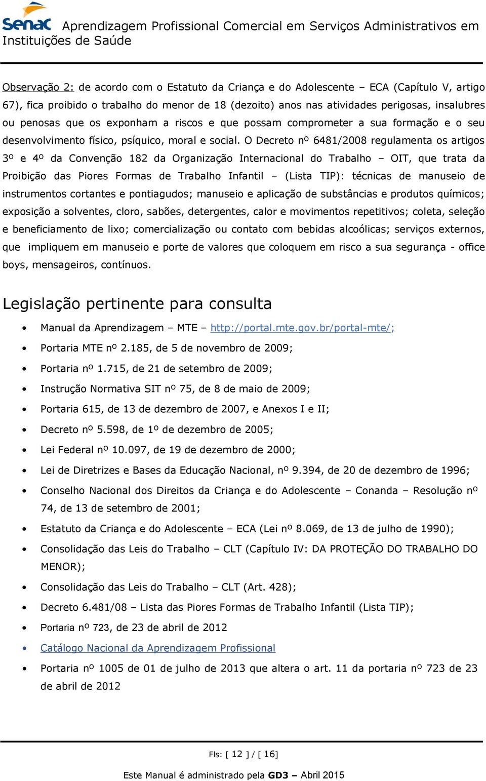 O Decreto nº 6481/2008 regulamenta os artigos 3º e 4º da Convenção 182 da Organização Internacional do Trabalho OIT, que trata da Proibição das Piores Formas de Trabalho Infantil (Lista TIP):