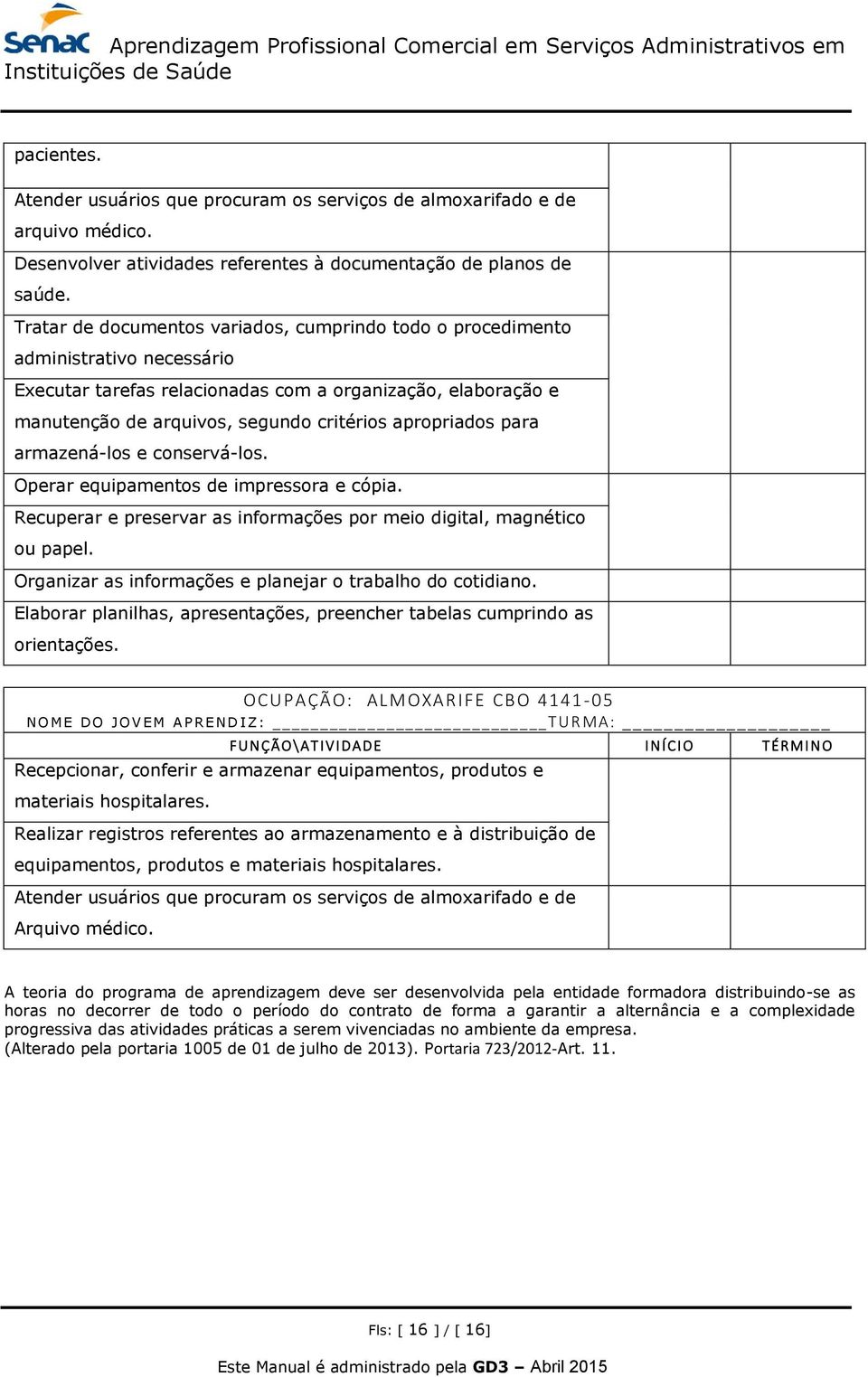 apropriados para armazená-los e conservá-los. Operar equipamentos de impressora e cópia. Recuperar e preservar as informações por meio digital, magnético ou papel.