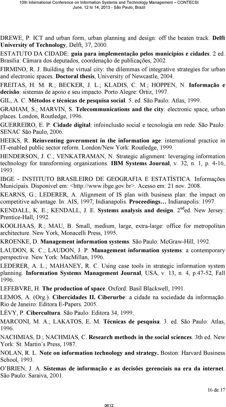 Doctoral thesis, University of Newcastle, 2004. FREITAS, H. M. R.; BECKER, J. L.; KLADIS, C. M.; HOPPEN, N. Informação e decisão: sistemas de apoio e seu impacto. Porto Alegre: Ortiz, 1997. GIL, A. C. Métodos e técnicas de pesquisa social.