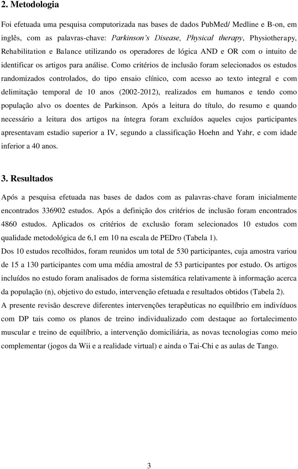 Como critérios de inclusão foram selecionados os estudos randomizados controlados, do tipo ensaio clínico, com acesso ao texto integral e com delimitação temporal de 10 anos (2002-2012), realizados