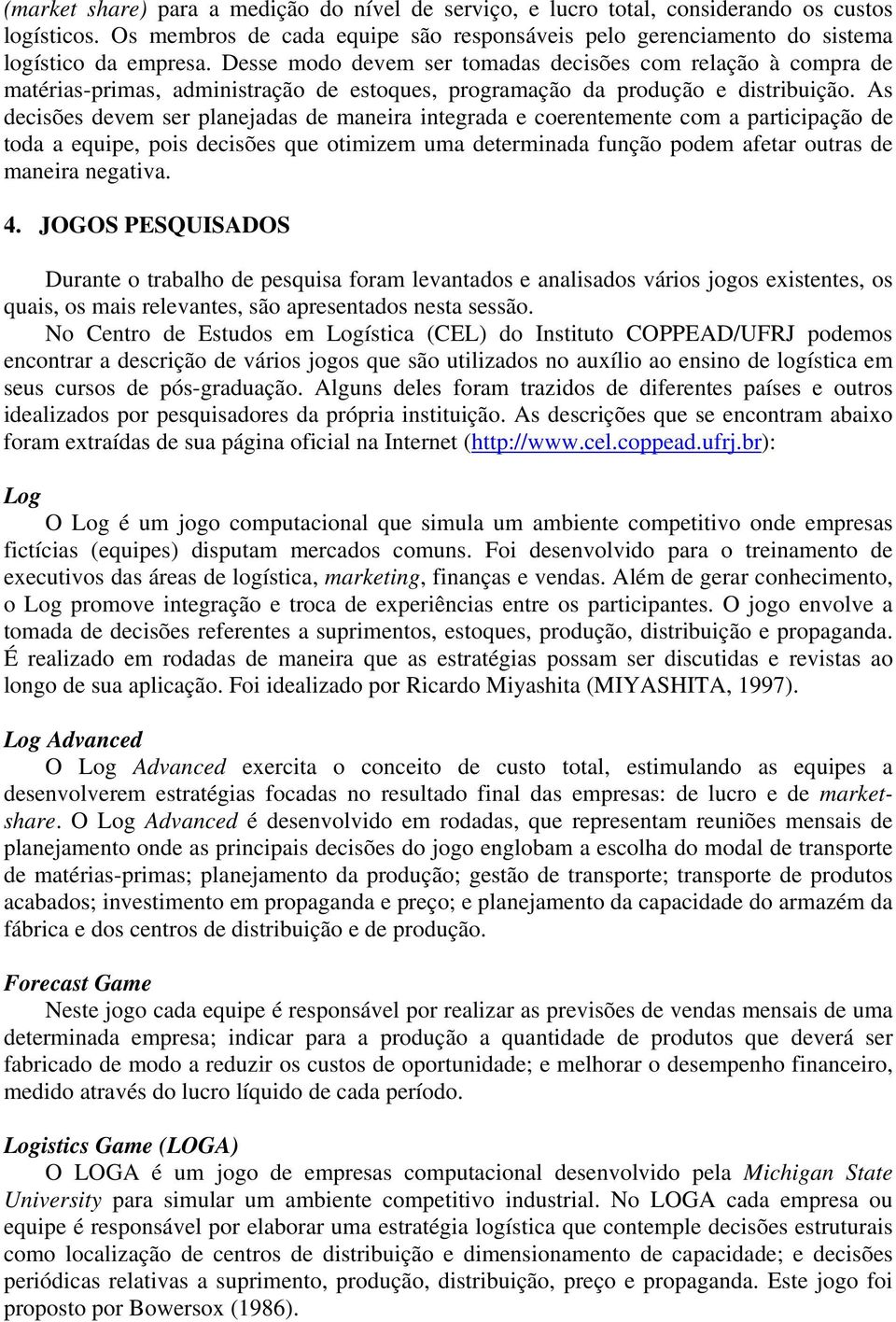 As decisões devem ser planejadas de maneira integrada e coerentemente com a participação de toda a equipe, pois decisões que otimizem uma determinada função podem afetar outras de maneira negativa. 4.