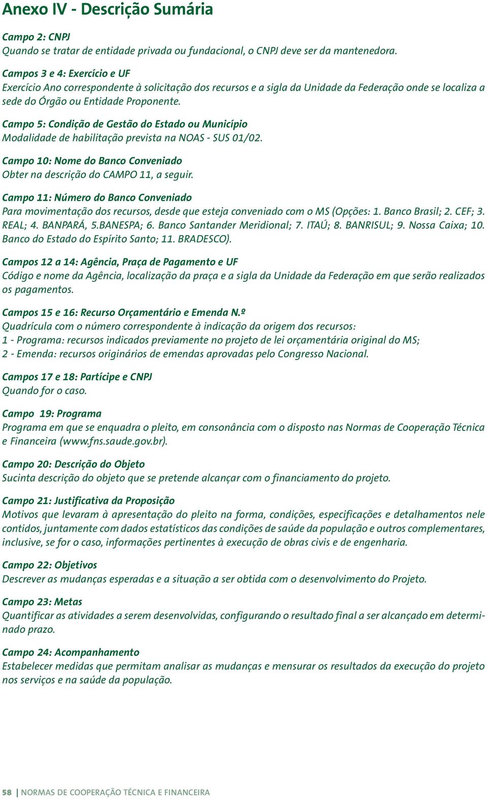 Campo 5: Condição de Gestão do Estado ou Município Modalidade de habilitação prevista na NOAS - SUS 01/02. Campo 10: Nome do Banco Conveniado Obter na descrição do CAMPO 11, a seguir.