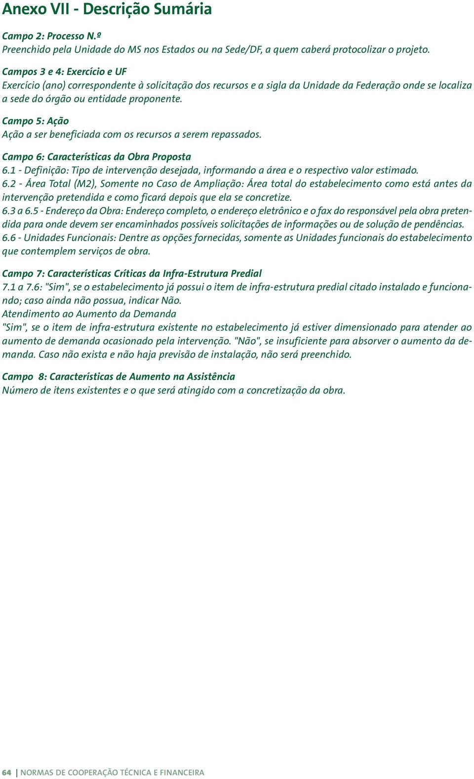 Campo 5: Ação Ação a ser beneficiada com os recursos a serem repassados. Campo 6: Características da Obra Proposta 6.