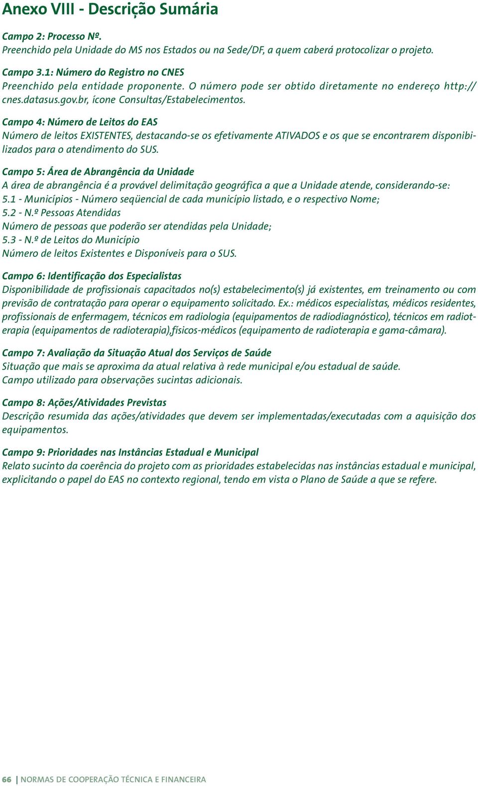 Campo 4: Número de Leitos do EAS Número de leitos EXISTENTES, destacando-se os efetivamente ATIVADOS e os que se encontrarem disponibilizados para o atendimento do SUS.