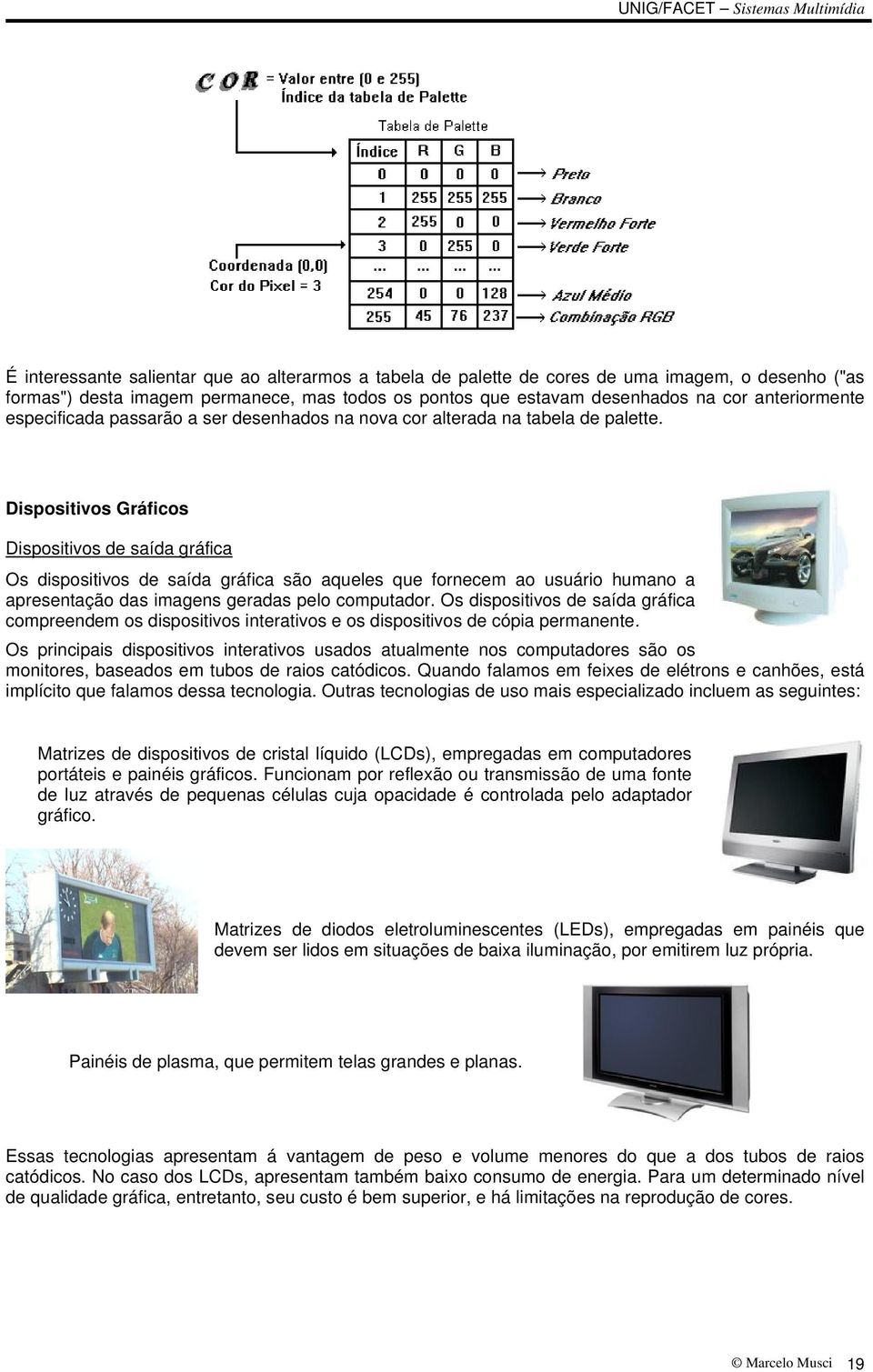 Dispositivos Gráficos Dispositivos de saída gráfica Os dispositivos de saída gráfica são aqueles que fornecem ao usuário humano a apresentação das imagens geradas pelo computador.