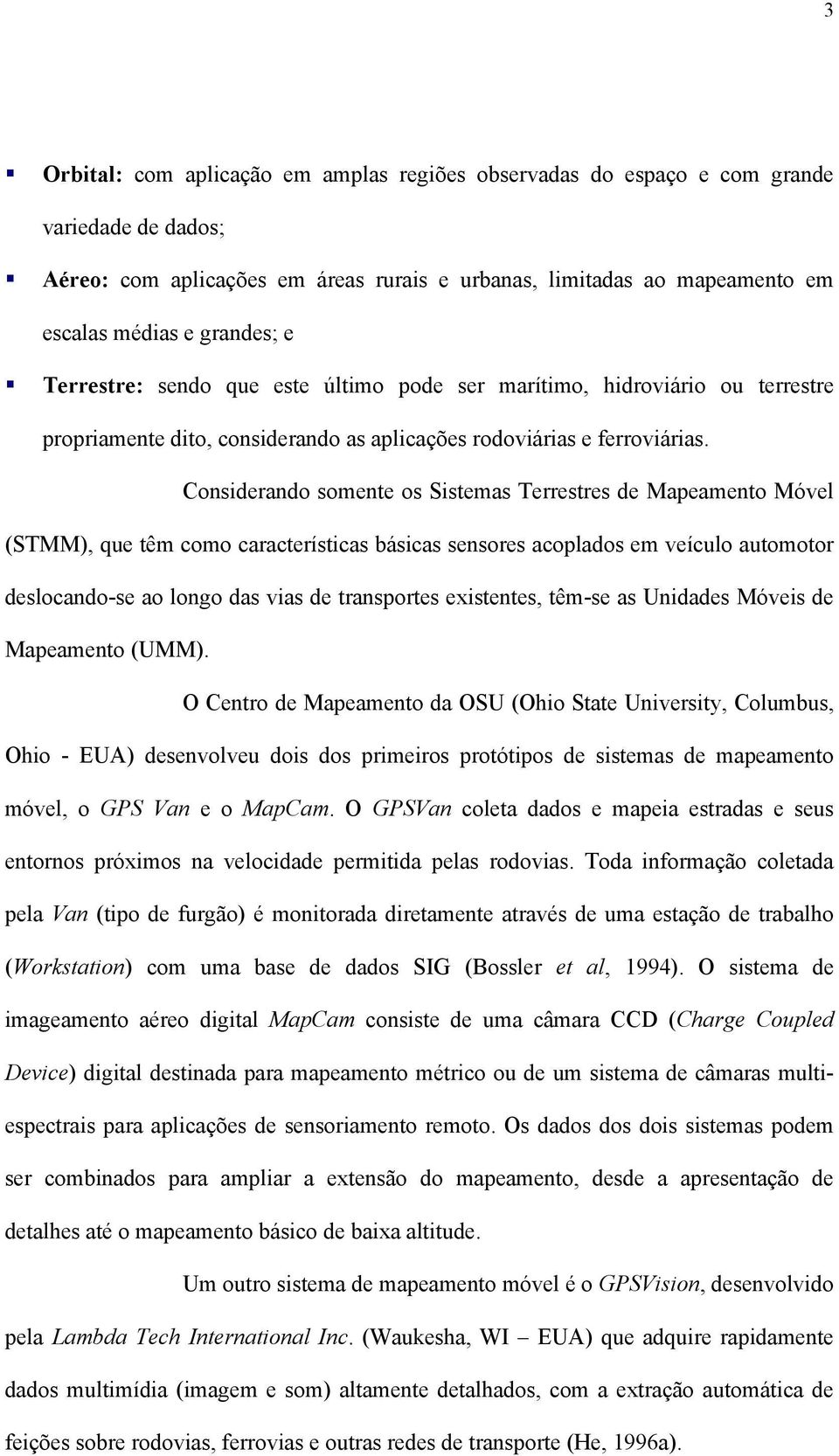 Considerando somente os Sistemas Terrestres de Mapeamento Móvel (STMM), que têm como características básicas sensores acoplados em veículo automotor deslocando-se ao longo das vias de transportes