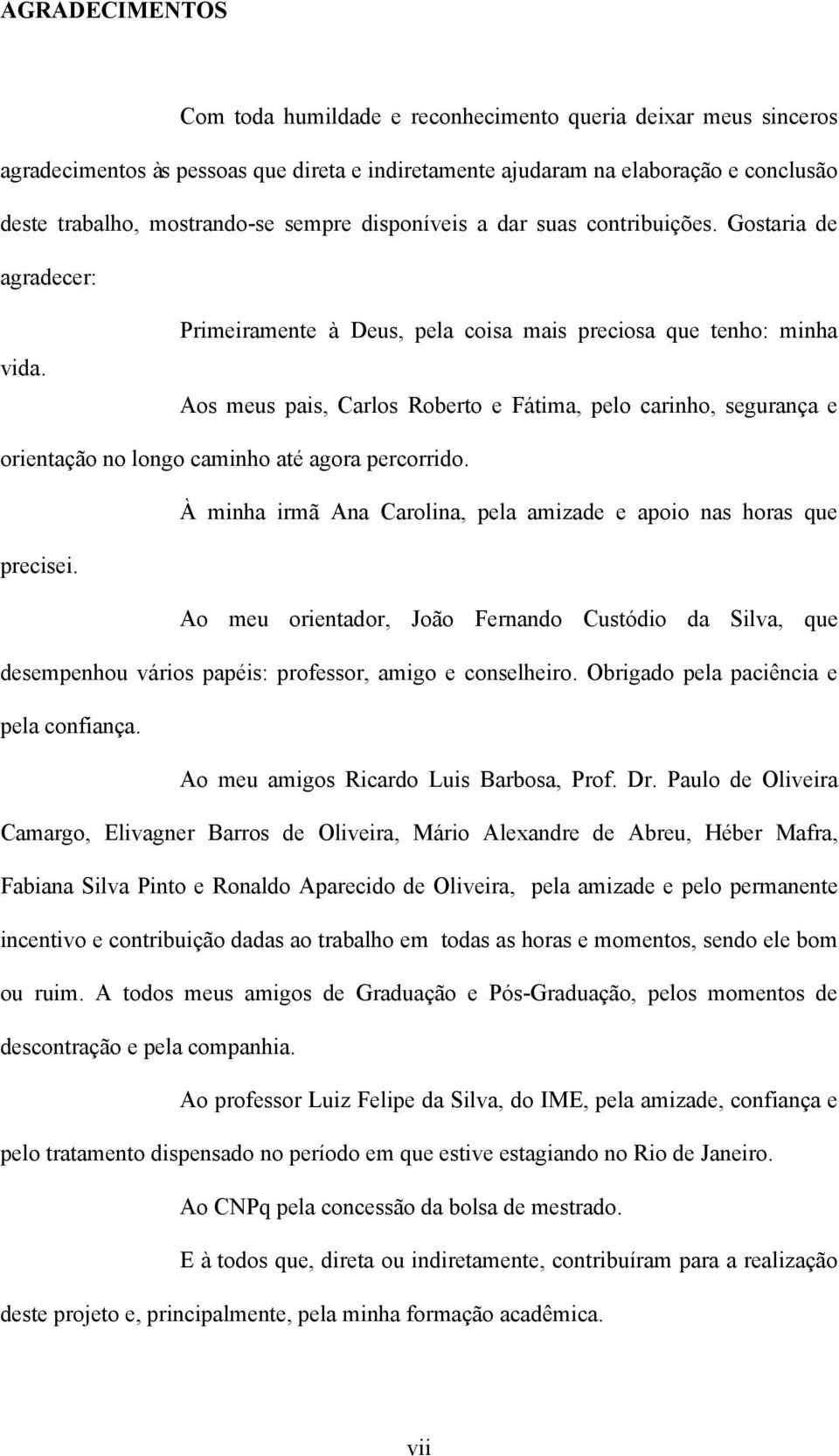 Primeiramente à Deus, pela coisa mais preciosa que tenho: minha Aos meus pais, Carlos Roberto e Fátima, pelo carinho, segurança e orientação no longo caminho até agora percorrido.