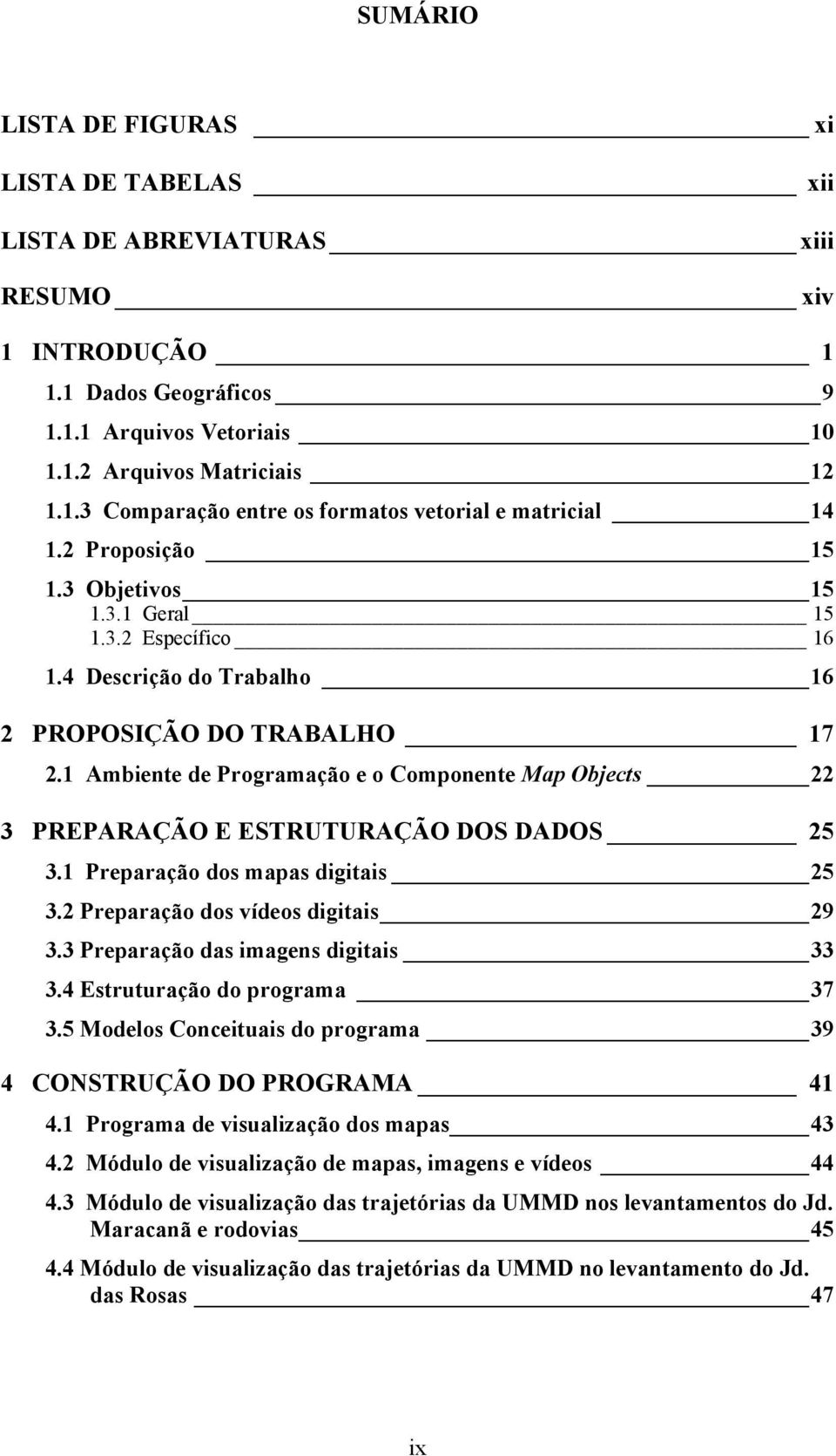 1 Ambiente de Programação e o Componente Map Objects 22 3 PREPARAÇÃO E ESTRUTURAÇÃO DOS DADOS 25 3.1 Preparação dos mapas digitais 25 3.2 Preparação dos vídeos digitais 29 3.