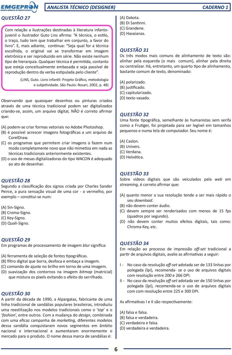 Qualquer técnica é permitida, contanto que esteja conceitualmente embasada e seja passível de reprodução dentro da verba estipulada pelo cliente. (LINS, Guto.