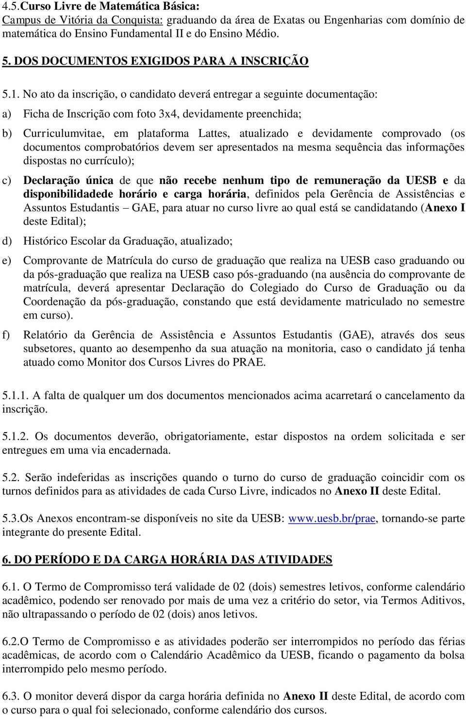 No ato da inscrição, o candidato deverá entregar a seguinte documentação: a) Ficha de Inscrição com foto 3x4, devidamente preenchida; b) Curriculumvitae, em plataforma Lattes, atualizado e