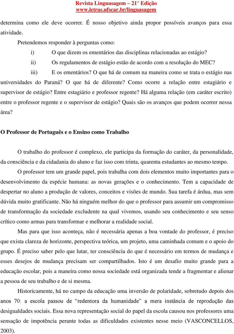 E os ementários? O que há de comum na maneira como se trata o estágio nas universidades do Paraná? O que há de diferente? Como ocorre a relação entre estagiário e supervisor de estágio?