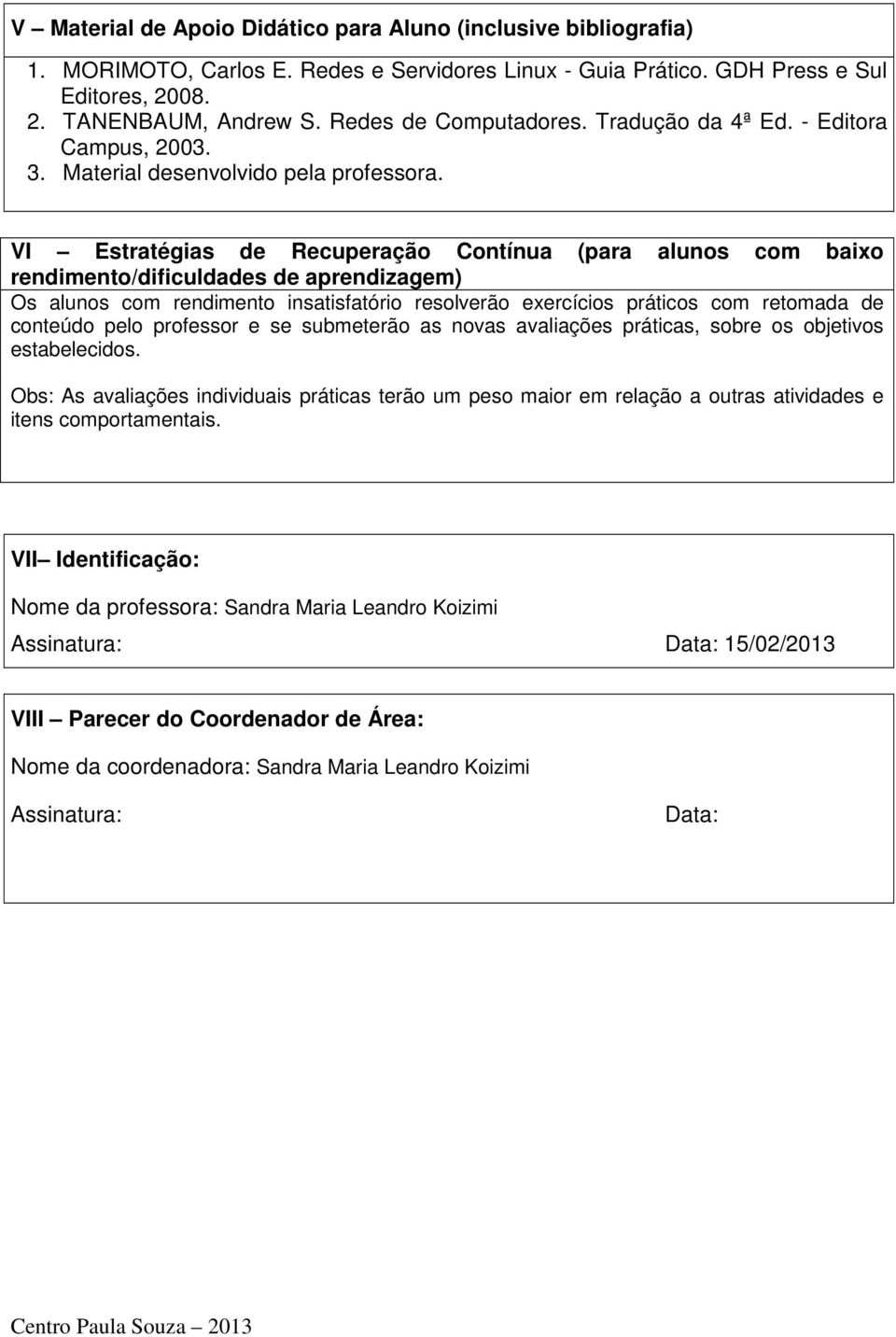 VI Estratégias de Recuperação Contínua (para alunos com baixo rendimento/dificuldades de aprendizagem) Os alunos com rendimento insatisfatório resolverão exercícios práticos com retomada de conteúdo