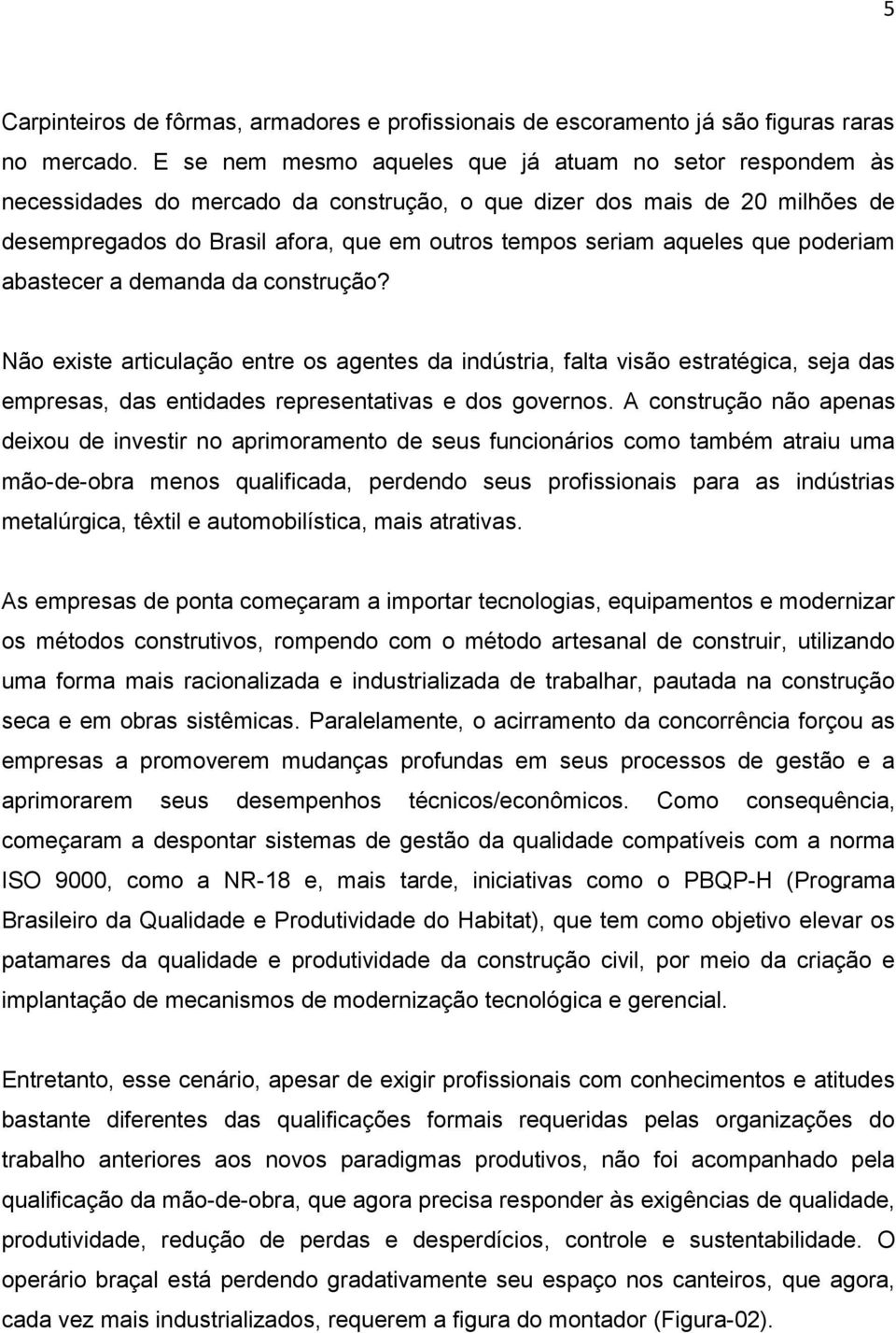 aqueles que poderiam abastecer a demanda da construção? Não existe articulação entre os agentes da indústria, falta visão estratégica, seja das empresas, das entidades representativas e dos governos.