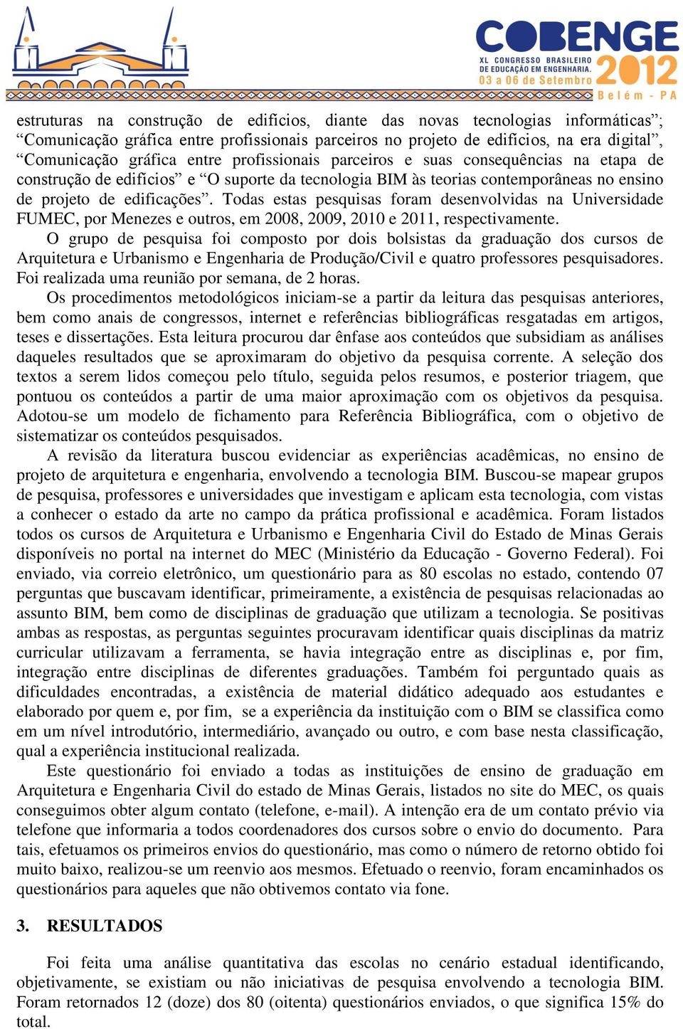 Todas estas pesquisas foram desenvolvidas na Universidade FUMEC, por Menezes e outros, em 2008, 2009, 2010 e 2011, respectivamente.