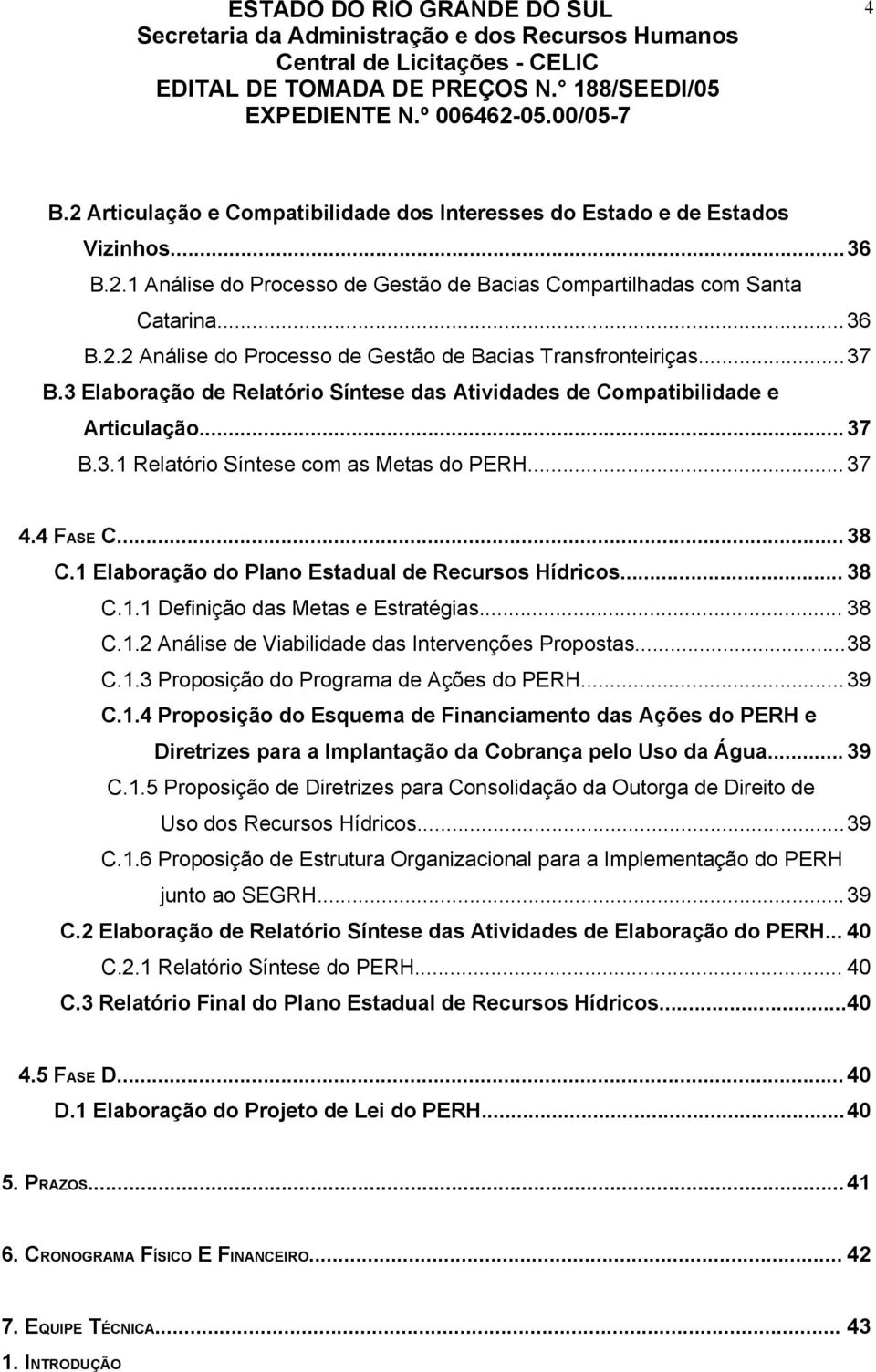 1 Elaboração do Plano Estadual de Recursos Hídricos... 38 C.1.1 Definição das Metas e Estratégias... 38 C.1.2 Análise de Viabilidade das Intervenções Propostas...38 C.1.3 Proposição do Programa de Ações do PERH.