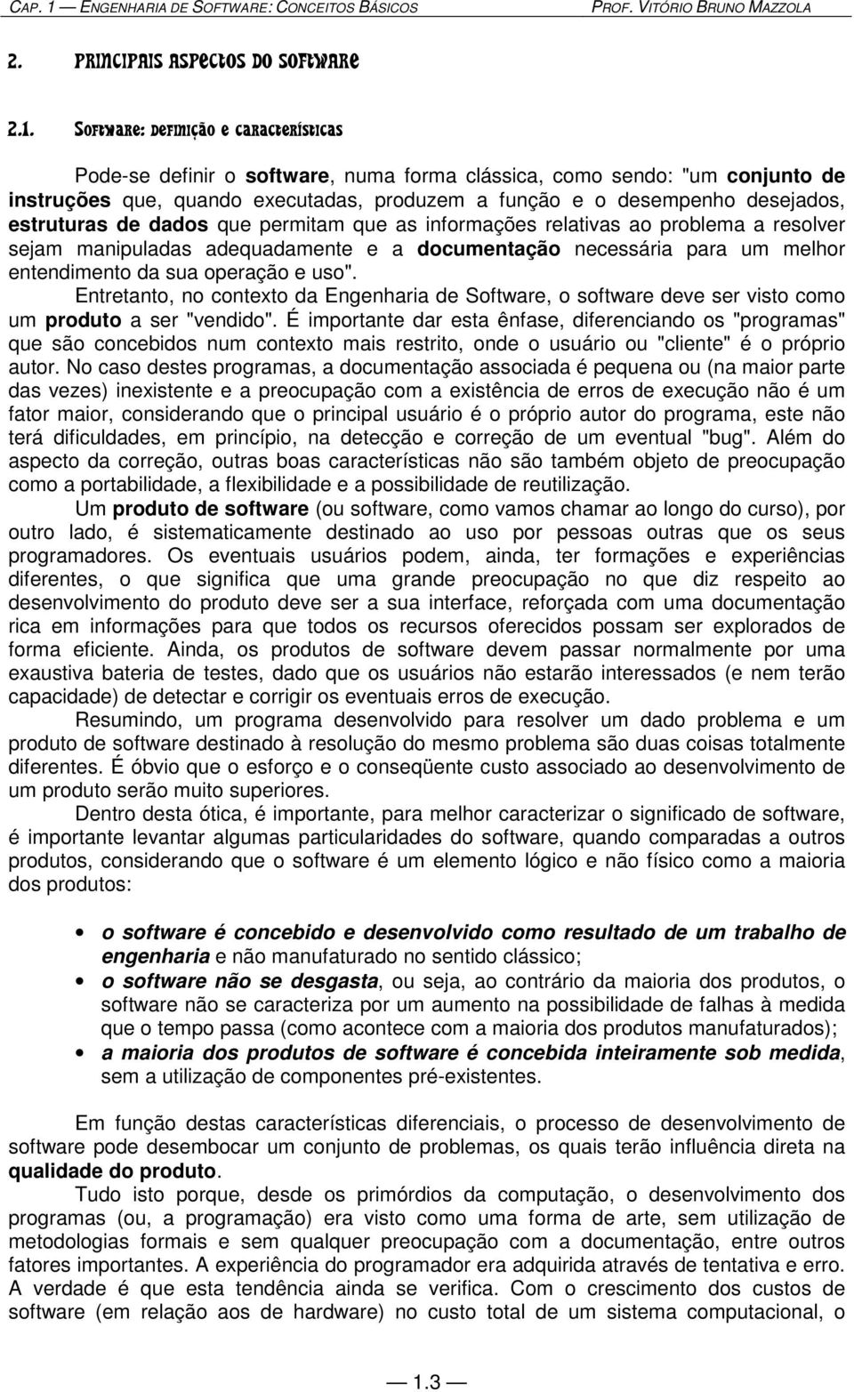 Software: definição e características Pode-se definir o software, numa forma clássica, como sendo: "um conjunto de instruções que, quando executadas, produzem a função e o desempenho desejados,