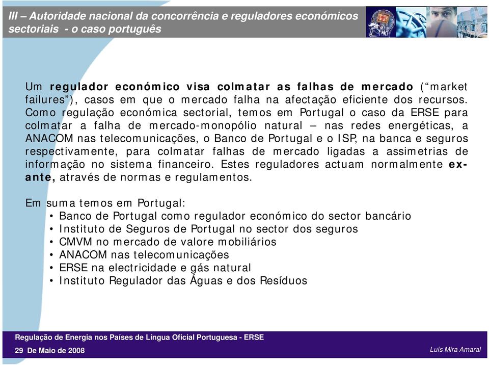 Como regulação económica sectorial, temos em Portugal o caso da ERSE para colmatar a falha de mercado-monopólio natural nas redes energéticas, a ANACOM nas telecomunicações, o Banco de Portugal e o